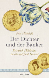 Title: Der Dichter und der Banker. Friedrich Hölderlin, Susette und Jacob Gontard: Eine biografische Erzählung, Author: Peter Michalzik