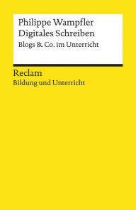 Title: Digitales Schreiben. Blogs & Co. im Unterricht: Reclam Bildung und Unterricht, Author: Philippe Wampfler
