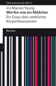 Title: Werfen wie ein Mädchen. Ein Essay über weibliches Körperbewusstsein: [Was bedeutet das alles?], Author: Iris Marion Young