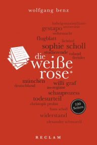 Title: Die Weiße Rose. 100 Seiten: Reclam 100 Seiten, Author: Wolfgang Benz