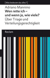 Title: Wen rette ich - und wenn ja, wie viele? Über Triage und Verteilungsgerechtigkeit: [Was bedeutet das alles?], Author: Adriano Mannino