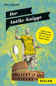 Title: Der Antike-Knigge. Angenehm auffallen im Herzen des Imperiums: Reclams Universal-Bibliothek, Author: Jörg Fündling