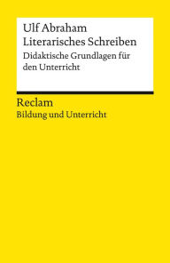 Title: Literarisches Schreiben. Didaktische Grundlagen für den Unterricht: Reclam Bildung und Unterricht, Author: Ulf Abraham