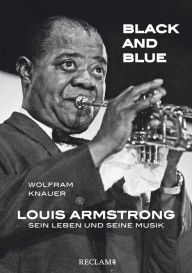 Title: Black and Blue: Louis Armstrong - Sein Leben und seine Musik, Author: Wolfram Knauer