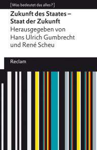 Title: Zukunft des Staates - Staat der Zukunft: [Was bedeutet das alles?], Author: Hans Ulrich Gumbrecht