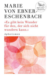 Title: Es gibt kein Wunder für den, der sich nicht wundern kann. Aphorismen: Damals - heute - morgen: Reclams Klassikerinnen, Author: Marie von Ebner-Eschenbach