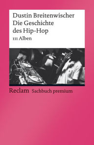 Title: Die Geschichte des Hip-Hop. 111 Alben: Reclam Sachbuch premium, Author: Dustin Breitenwischer