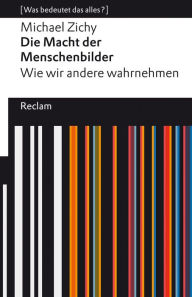 Title: Die Macht der Menschenbilder. Wie wir andere wahrnehmen: [Was bedeutet das alles?], Author: Michael Zichy