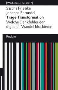 Title: Träge Transformation. Welche Denkfehler den digitalen Wandel blockieren: [Was bedeutet das alles?], Author: Sascha Friesike