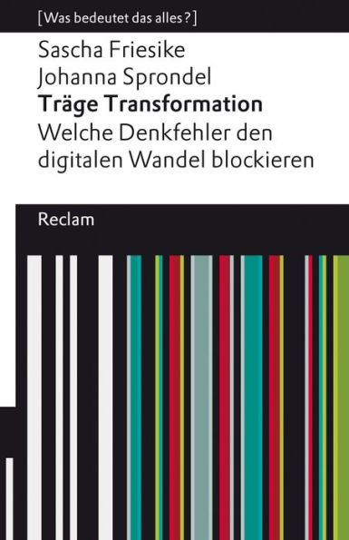 Träge Transformation. Welche Denkfehler den digitalen Wandel blockieren: [Was bedeutet das alles?] - Friesike, Sascha; Sprondel, Johanna - 14188