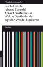 Träge Transformation. Welche Denkfehler den digitalen Wandel blockieren: [Was bedeutet das alles?] - Friesike, Sascha; Sprondel, Johanna - 14188