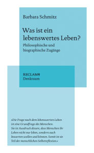 Title: Was ist ein lebenswertes Leben? Philosophische und biographische Zugänge: Reclam. Denkraum, Author: Barbara Schmitz