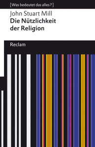 Title: Die Nützlichkeit der Religion: [Was bedeutet das alles?], Author: John Stuart Mill