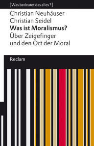 Title: Was ist Moralismus? Über Zeigefinger und den Ort der Moral: [Was bedeutet das alles?], Author: Christian Neuhäuser