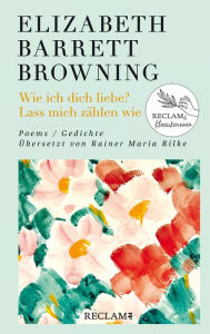 Title: Wie ich dich liebe? Lass mich zählen wie. Poems/Gedichte (Englisch/Deutsch). Übersetzt von Rainer Maria Rilke: Damals - heute - morgen: Reclams Klassikerinnen, Author: Elizabeth Barrett Browning