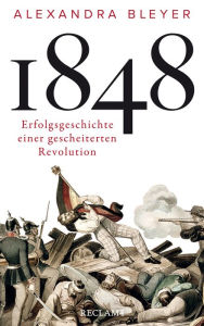 Title: 1848: Erfolgsgeschichte einer gescheiterten Revolution, Author: Alexandra Bleyer