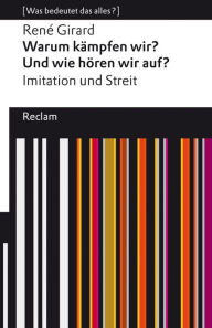 Title: Warum kämpfen wir? Und wie hören wir auf? Imitation und Streit: [Was bedeutet das alles?], Author: René Girard