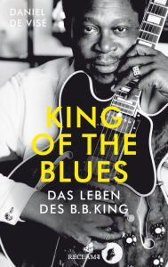 Title: King of the Blues: Das Leben des B. B. King, Author: Daniel de Visé