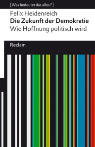 Title: Die Zukunft der Demokratie. Wie Hoffnung politisch wird: [Was bedeutet das alles?], Author: Felix Heidenreich