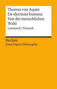 Title: De electione humana / Von der menschlichen Wahl. Lateinisch/Deutsch: [Great Papers Philosophie] - Thomas von Aquin - 14471, Author: Thomas von Aquin