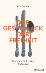 Title: Der Geschmack der Freiheit: Eine Geschichte der Kulinarik, Author: Ute Cohen