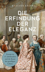 Title: Die Erfindung der Eleganz. Europa im 17. Jahrhundert und die Kunst des geselligen Lebens: Reclam Taschenbuch, Author: Kersten Knipp