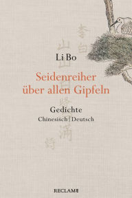Title: Seidenreiher über allen Gipfeln: Gedichte. Chinesisch/Deutsch, Author: Li Bo
