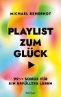 Playlist zum Glück. 99 ½ Songs für ein erfülltes Leben: Über die inspirierende, tröstende, therapeutische Kraft der Musik - Mit umfangreicher Playlist zum Buch