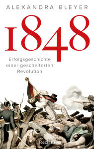 Title: 1848. Erfolgsgeschichte einer gescheiterten Revolution: Die Revolution 1848: Ursachen, Verlauf und Folgen, Author: Alexandra Bleyer