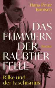 Title: Das Flimmern der Raubtierfelle. Rilke und der Faschismus: Rainer Maria Rilkes Biografie in neuem Licht, Author: Hans-Peter Kunisch