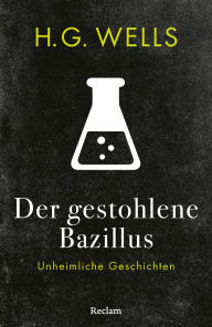 Title: Der gestohlene Bazillus: Unheimliche Geschichten. Mit einer Nachbemerkung und Anmerkungen, Author: H. G. Wells