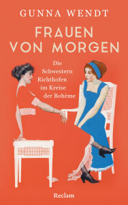 Title: Frauen von morgen. Die Schwestern Richthofen im Kreise der Bohème: Die Geschichte zweier Schwestern in einer Zeit des Umbruchs, Author: Gunna Wendt