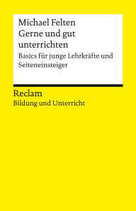 Title: Gerne und gut unterrichten. Basics für junge Lehrkräfte und Seiteneinsteiger: [Bildung und Unterricht], Author: Michael Felten