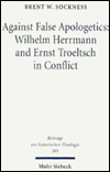 Title: Against False Apologetics: Wilhelm Herrmann and Ernst Troeltsch in Conflict / Edition 1, Author: Brent W Sockness