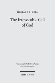 Title: The Irrevocable Call of God: An Inquiry into Paul's Theology of Israel / Edition 1, Author: Richard H Bell