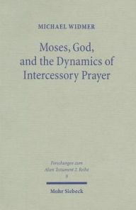 Title: Moses, God, and the Dynamics of Intercessory Prayer: A Study of Exodus 32-34 and Numbers 13-14, Author: Michael Widmer