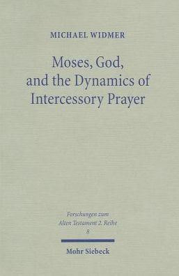 Moses, God, and the Dynamics of Intercessory Prayer: A Study of Exodus 32-34 and Numbers 13-14