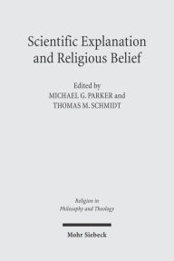 Title: Scientific Explanation and Religious Belief: Science and Religion in Philosophical and Public Discourse, Author: Michael G Parker