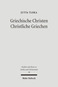 Title: Griechische Christen - Christliche Griechen: Plausibilisierungsstrategien des antiken Christentums bei Origenes und Johannes Chrysostomos, Author: Jutta Tloka