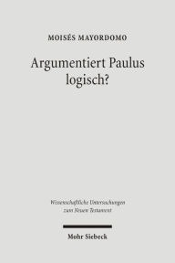 Title: Argumentiert Paulus logisch?: Eine Analyse vor dem Hintergrund antiker Logik, Author: Moises Mayordomo