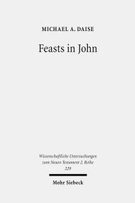 Title: Feasts in John: Jewish Festivals and Jesus' Hour in the Fourth Gospel, Author: Michael A Daise