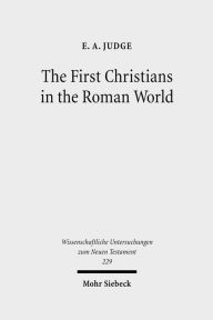 Title: The First Christians in the Roman World: Augustan and New Testament Essays / Edition 1, Author: E A Judge
