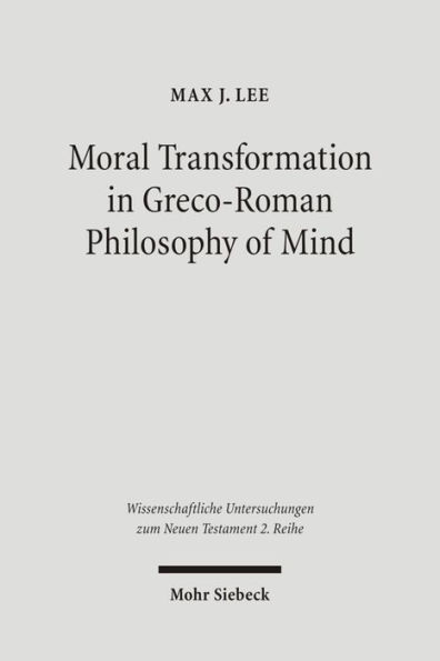 Moral Transformation in Greco-Roman Philosophy of Mind: Mapping the Moral Milieu of the Apostle Paul and his Diaspora Jewish Contemporaries