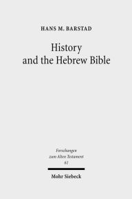 Title: History and the Hebrew Bible: Studies in Ancient Israelite and Ancient Near Eastern Historiography / Edition 1, Author: Hans M Barstad