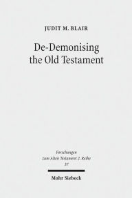 Title: De-Demonising the Old Testament: An Investigation of Azazel, Lilith, Deber, Qeteb and Reshef in the Hebrew Bible, Author: Judit Blair