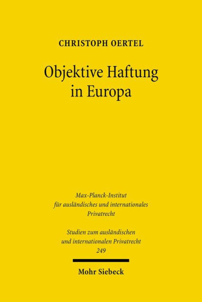 Objektive Haftung in Europa: Rechtsvergleichende Untersuchung zur Weiterentwicklung der verschuldensunabhangigen Haftung im europaischen Privatrecht