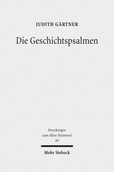 Die Geschichtspsalmen: Eine Studie zu den Psalmen 78, 105, 106, 135 und 136 als hermeneutische Schlusseltexte im Psalter