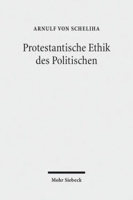 Title: Protestantische Ethik des Politischen, Author: Arnulf von Scheliha