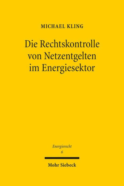 Die Rechtskontrolle von Netzentgelten im Energiesektor: Entgeltbestimmung durch simulierten Wettbewerb und Missbrauchskontrolle nach Regulierungsrecht, Kartellrecht und Zivilrecht