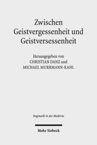 Title: Zwischen Geistvergessenheit und Geistversessenheit: Perspektiven der Pneumatologie im 21. Jahrhundert, Author: Christian Danz